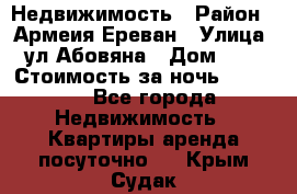Недвижимость › Район ­ Армеия Ереван › Улица ­ ул Абовяна › Дом ­ 26 › Стоимость за ночь ­ 2 800 - Все города Недвижимость » Квартиры аренда посуточно   . Крым,Судак
